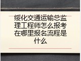 绥化交通运输总监理工程师怎么报考在哪里报名流程是什么