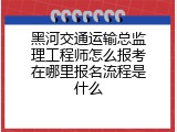 黑河交通运输总监理工程师怎么报考在哪里报名流程是什么