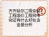 齐齐哈尔二级安装工程造价工程师考完证有什么好处含金量分析