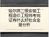 哈尔滨二级安装工程造价工程师考完证有什么好处含金量分析