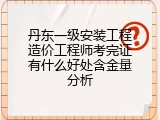 丹东一级安装工程造价工程师考完证有什么好处含金量分析