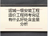 运城一级安装工程造价工程师考完证有什么好处含金量分析