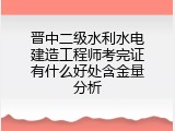 晋中二级水利水电建造工程师考完证有什么好处含金量分析