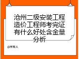 沧州二级安装工程造价工程师考完证有什么好处含金量分析