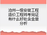 沧州一级安装工程造价工程师考完证有什么好处含金量分析