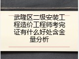 武隆区二级安装工程造价工程师考完证有什么好处含金量分析