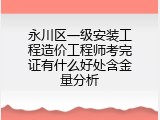 永川区一级安装工程造价工程师考完证有什么好处含金量分析