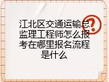 江北区交通运输总监理工程师怎么报考在哪里报名流程是什么
