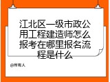 江北区一级市政公用工程建造师怎么报考在哪里报名流程是什么