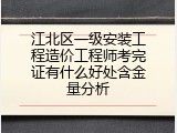江北区一级安装工程造价工程师考完证有什么好处含金量分析