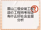 眉山二级安装工程造价工程师考完证有什么好处含金量分析