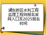 浦东新区水利工程监理工程师报名官网入口及2025报名时间