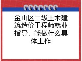 金山区二级土木建筑造价工程师就业指导，能做什么具体工作