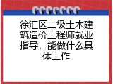徐汇区二级土木建筑造价工程师就业指导，能做什么具体工作
