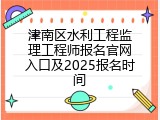 津南区水利工程监理工程师报名官网入口及2025报名时间