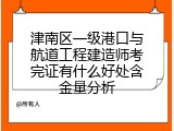 津南区一级港口与航道工程建造师考完证有什么好处含金量分析