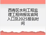 西青区水利工程监理工程师报名官网入口及2025报名时间