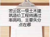 密云区一级土木建筑造价工程师通过率高吗，主要失分点在哪