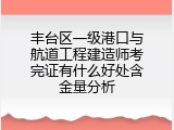 丰台区一级港口与航道工程建造师考完证有什么好处含金量分析