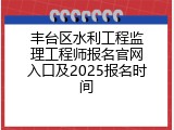 丰台区水利工程监理工程师报名官网入口及2025报名时间