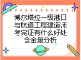 博尔塔拉一级港口与航道工程建造师考完证有什么好处含金量分析