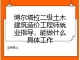 博尔塔拉二级土木建筑造价工程师就业指导，能做什么具体工作