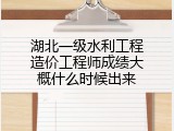 湖北一级水利工程造价工程师成绩大概什么时候出来