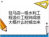 驻马店一级水利工程造价工程师成绩大概什么时候出来