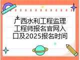 广西水利工程监理工程师报名官网入口及2025报名时间