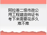 阿拉善二级市政公用工程建造师证书考下来需要花多久难不难