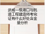 武威一级港口与航道工程建造师考完证有什么好处含金量分析
