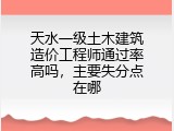 天水一级土木建筑造价工程师通过率高吗，主要失分点在哪