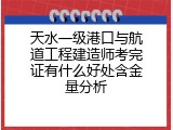 天水一级港口与航道工程建造师考完证有什么好处含金量分析