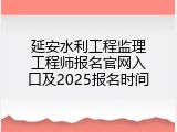 延安水利工程监理工程师报名官网入口及2025报名时间