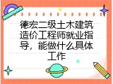 德宏二级土木建筑造价工程师就业指导，能做什么具体工作