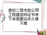 德宏二级市政公用工程建造师证书考下来需要花多久难不难