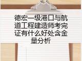德宏一级港口与航道工程建造师考完证有什么好处含金量分析