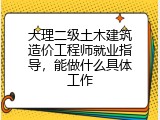 大理二级土木建筑造价工程师就业指导，能做什么具体工作
