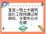 玉溪一级土木建筑造价工程师通过率高吗，主要失分点在哪