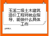 玉溪二级土木建筑造价工程师就业指导，能做什么具体工作