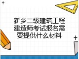 新乡二级建筑工程建造师考试报名需要提供什么材料