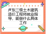 广东二级土木建筑造价工程师就业指导，能做什么具体工作