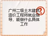 广州二级土木建筑造价工程师就业指导，能做什么具体工作