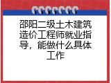 邵阳二级土木建筑造价工程师就业指导，能做什么具体工作