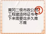 黄冈二级市政公用工程建造师证书考下来需要花多久难不难