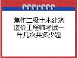 焦作二级土木建筑造价工程师考试一年几次共多少题