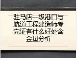 驻马店一级港口与航道工程建造师考完证有什么好处含金量分析