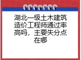 湖北一级土木建筑造价工程师通过率高吗，主要失分点在哪