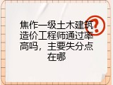 焦作一级土木建筑造价工程师通过率高吗，主要失分点在哪