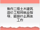 焦作二级土木建筑造价工程师就业指导，能做什么具体工作